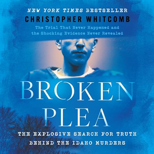 Broken Plea: The Explosive Search for Truth Behind the Idaho Murders