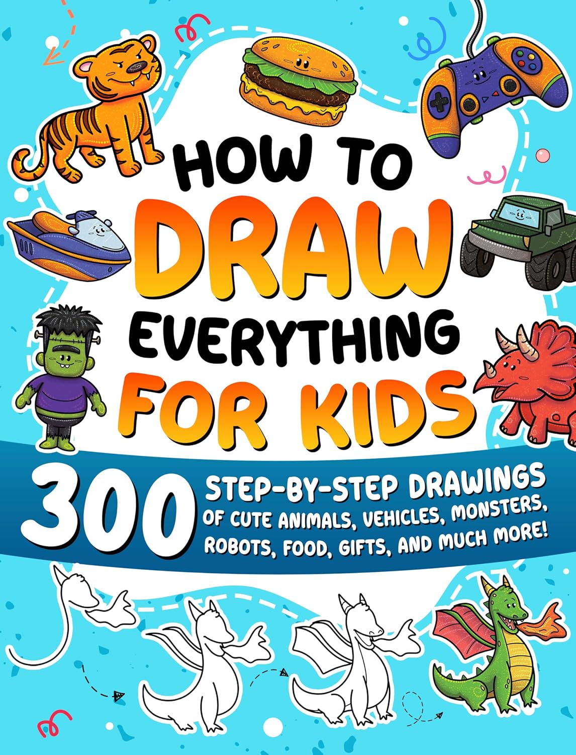 How to Draw Everything for Kids: 300 Step-by-Step Drawings of Cute Animals, Vehicles...